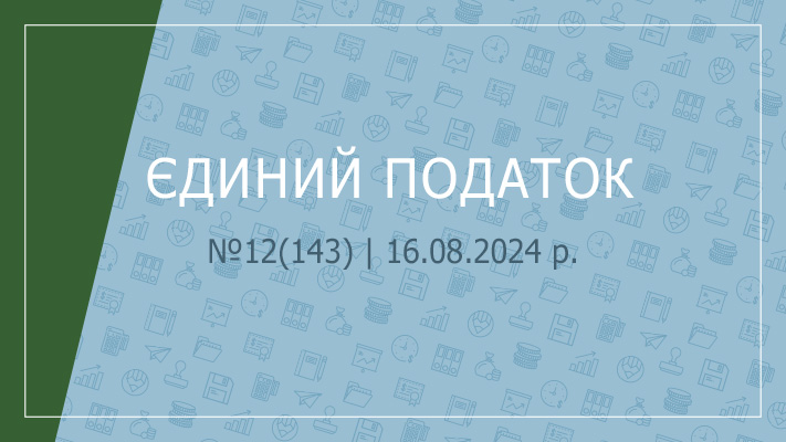 «Єдиний податок» №12(143) | 16.08.2024 р.